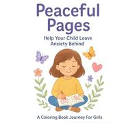 Peaceful Pages: Help Your Child Leave Anxiety Behind - A Coloring Book Journey for Girls: A faith-inspired coloring adventure that helps girls calm ... thoughts, find peace, and grow in confidence.