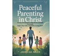 Peaceful Parenting in Christ: 30-Day Devotional to Help Moms and Dads Overcome Anger, Stay Calm, and Build a Loving Home