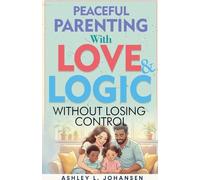 Peaceful Parenting With Love and Logic Without Losing Control
