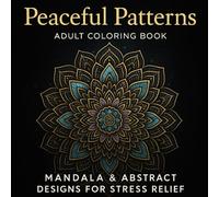 Peaceful Patterns: Adult Coloring Book - Mandala & Abstract Designs for Stress Relief (Peaceful Patterns Collection)