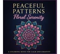 Peaceful Patterns: Floral Serenity: A Coloring Book for Calm and Creativity (Peaceful Patterns Collection)