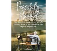 Peacefully Planned: The Essential Guide to End-of-Life Planning, Funeral Arrangements, and Legacy Preparation: A Step-by-Step Guide to Organizing Legal, Medical, and Funeral Details in Advance