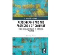 Peacekeeping and the Protection of Civilians: From Moral Imperative to Effective Practice (Cass Series on Peacekeeping)