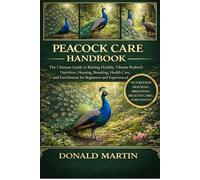 PEACOCK CARE HANDBOOK: The Ultimate Guide to Raising Healthy, Vibrant Peafowl: Nutrition, Housing, Breeding, Health Care, and Enrichment for Beginners and Experienced Keepers.