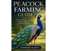 PEACOCK FARMING GUIDE: The Practical Guide to Raising Beautiful, Healthy, and Productive Peacocks