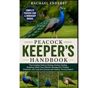 PEACOCK KEEPER'S HANDBOOK: The Complete Guide to Raising, Housing, Feeding, Breeding, Health Care, Behavior Management, Predator Protection, and Long-Term Success with Healthy, Thriving Peafowl