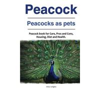 Peacock. Peacocks as pets. Peacock book for Care, Pros and Cons, Housing, Diet and Health.