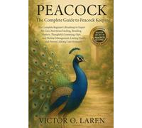 PEACOCK: The Complete Beginner’s Roadmap to Expert Pet Care, Nutritious Feeding, Breeding Mastery, Thoughtful Grooming, Optimal Habitat Management, Lasting Health, and Proven Lifelong Care Strategies