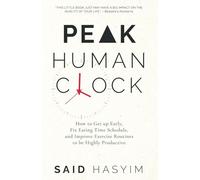 Peak Human Clock: How to Get up Early, Fix Eating Time Schedule, and Improve Exercise Routines to be Highly Productive: 1 (Peak Productivity)