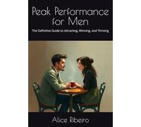 Peak Performance for Men: The Definitive Guide to Attracting, Winning, and Thriving