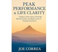 Peak Performance & Life Clarity: Create a Clear Vision, Eliminate Mental Clutter, and Build a Life of Purpose and Focus (Focus & Flow Academy)