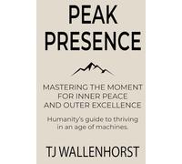 Peak Presence: Mastering the Moment for Inner Peace and Outer Excellence