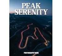 Peak Serenity Photography Book: Escape To Majestic Summits With Stunning Real Life Images