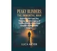 Peaky Blinders: The Immortal Man: Exploring the Cast, Key Themes, and the Legacy of Tommy Shelby in the Final Chapter of the Shelby Empire