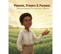 Peanuts, Prayers, and Purpose: The Story of George Washington Carver (God at Work in History)