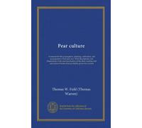 Pear culture (Vol-1): A manual for the propagation, planting, cultivation, and management of the pear tree. With descriptions and illustrations of the ... of kinds most profitably grown for market