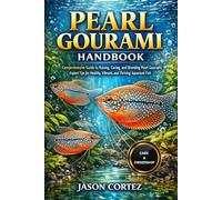 PEARL GOURAMI HANDBOOK: Comprehensive Guide to Raising, Caring, and Breeding Pearl Gourami: Expert Tips for Healthy, Vibrant, and Thriving Aquarium Fish
