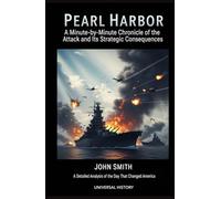Pearl Harbor: A Minute-by-Minute Chronicle of the Attack and its Strategic Consequences: A Detailed Analysis of the Day That Changed America