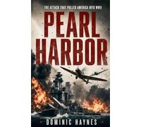 Pearl Harbor: The True Story of the Surprise Attack That Crippled the U.S. Fleet and Pulled America into World War II