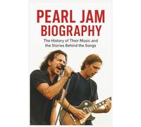 PEARL JAM BIOGRAPHY: The History of Their Music and the Stories Behind the Songs