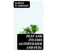 Peat And Its Uses As Fertilizer And Fuel (ebook)