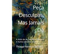 Peça Desculpas, Mas Jamais Dê: A Arte de se justificar sempre e nunca assumir erros