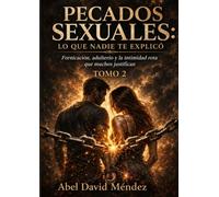 PECADOS SEXUALES: LO QUE NADIE TE EXPLICÓ - TOMO 2: Fornicación, adulterio y la intimidad rota que muchos justifican