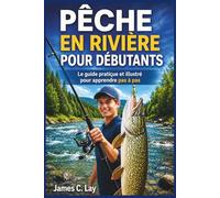 PÊCHE EN RIVIÈRE POUR DÉBUTANTS: Le guide pratique et illustré pour apprendre pas à pas