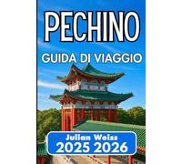 PECHINO GUIDA DI VIAGGIO 2025 2026: Esplora cultura, cucina e angoli fuori dai soliti percorsi