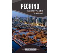 PECHINO GUIDA DI VIAGGIO 2026-2027: Il tuo compagno pratico per la Città Proibita, la Grande Muraglia, il cibo di strada e le gite giornaliere nella ... della Cina con mappe recenti e itinerari