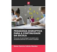 Pedagogia Disruptiva Para a Continuidade Da Escola: Percursos de aprendizagem inovadores para estudantes-pacientes em contexto hospitalar