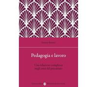 Pedagogia e lavoro. Una relazione complessa negli anni del precariato (Biblioteca di testi e studi)