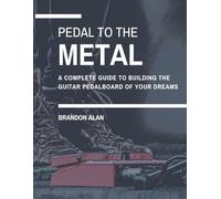 Pedal To The Metal: A complete guide to building the guitar pedalboard of your dreams