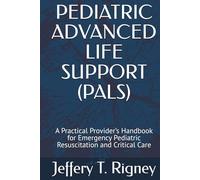 PEDIATRIC ADVANCED LIFE SUPPORT (PALS): A Practical Provider’s Handbook for Emergency Pediatric Resuscitation and Critical Care
