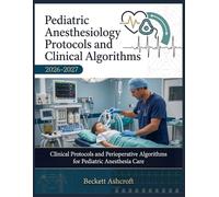 PEDIATRIC ANESTHESIOLOGY Protocols And Clinical Algorithms 2026-2027: Clinical Protocols and Perioperative Algorithms for Pediatric Anesthesia Care