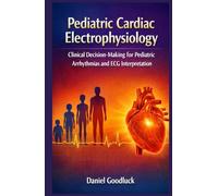 Pediatric Cardiac Electrophysiology: Clinical Decision-Making for Pediatric Arrhythmias and ECG Interpretation