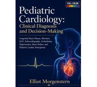 Pediatric Cardiology: Clinical Diagnosis and Decision-Making: Congenital Heart Disease, Murmurs, ECG, Echocardiography, Arrhythmias, Hypertension, Heart Failure, and Pediatric Cardiac Emergencies
