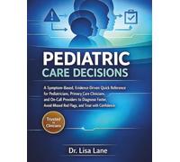 Pediatric Care Decisions: A Symptom-Based, Evidence-Driven Quick Reference for Pediatricians, Primary Care Clinicians, and On-Call Providers to Diagnose Faster, Avoid Missed Red- Flags, and Treat wi