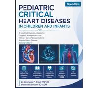 Pediatric Critical Heart Diseases In Children and Infants: A Simplified Illustrative Guide for Diagnosis, Management, and Intensive Care of Congenital and Acquired Heart Disease (Colored Edition)