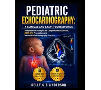PEDIATRIC ECHOCARDIOGRAPHY: A CLINICAL AND EXAM-FOCUSED GUIDE: Interpretation Strategies for Congenital Heart Disease, RDCS (PE) Preparation, and Neonatal Echocardiography Practice