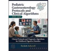 PEDIATRIC GASTROENTEROLOGY Protocols And Clinical Algorithms 2026-2027: Clinical Protocols and Diagnostic Algorithms for Childhood Digestive Disorders