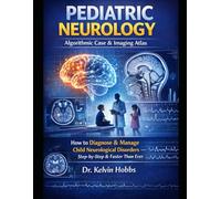 Pediatric Neurology: Algorithmic Case & Imaging Atlas: How to Diagnose & Manage Child Neurological Disorders - Step-by-Step & Faster Than Ever