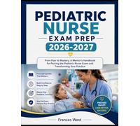 Pediatric Nurse Exam Prep 2026-2027: From Fear to Mastery: A Mentor’s Handbook for Passing the Pediatric Nurse Exam and Transforming Your Practice