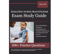 Pediatric Nurse Practitioner Exam Study Guide 2026-2027: Over 500 Difficult Questions Accompanied by Detailed Explanations for Achieving Exam Success