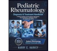 Pediatric Rheumatology Diagnosis & Treatment Handbook: A Clinical Textbook Covering Disease Mechanisms, Immunopathology, and Biologic Agents for Subspecialty Fellows