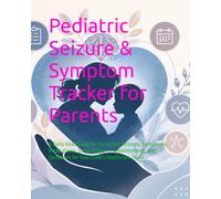 Pediatric Seizure & Symptom Tracker for Parents: A Daily Health Log for Recording Seizures, Symptoms, Medications, Sleep, Triggers, Appointments, and Questions for Your Child's Healthcare Team