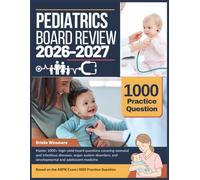 PEDIATRICS BOARD REVIEW 2026-2027: Master 1000+ high-yield board questions covering neonatal and infectious diseases, organ system disorders, and developmental and adolescent medicine
