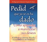 Pedid Que YA Se OS Ha Dado: Cómo Aprender a Manifestar Sus Deseos: Como Aprender A Manifestar Sus Deseos = Ask and It Is Given