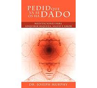 Pedid que ya se os ha dado – Meditaciones para adquirir riqueza, salud y amor