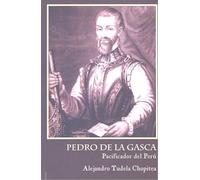 Pedro De La Gasca. Pacificador Del Peru
